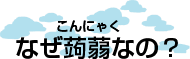 なぜ蒟蒻なの?